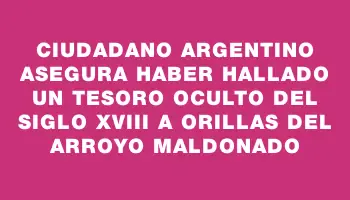 Ciudadano argentino asegura haber hallado un tesoro oculto del siglo Xviii a orillas del arroyo Maldonado