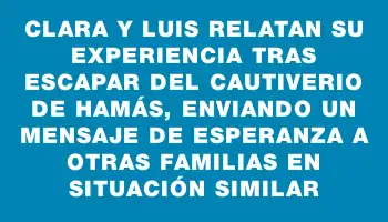 Clara y Luis relatan su experiencia tras escapar del cautiverio de Hamás, enviando un mensaje de esperanza a otras familias en situación similar