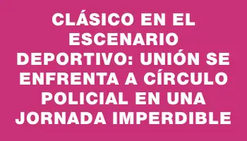 Clásico en el escenario deportivo: Unión se enfrenta a Círculo Policial en una jornada imperdible