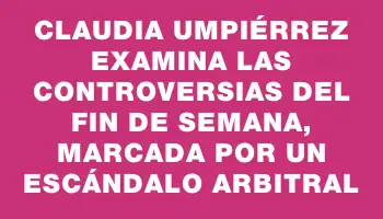 Claudia Umpiérrez examina las controversias del fin de semana, marcada por un escándalo arbitral