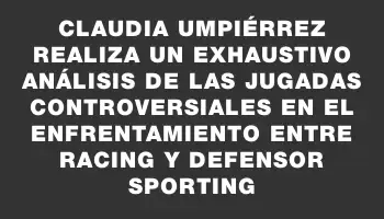 Claudia Umpiérrez realiza un exhaustivo análisis de las jugadas controversiales en el enfrentamiento entre Racing y Defensor Sporting