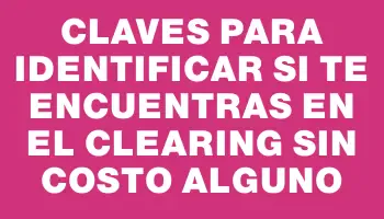 Claves para identificar si te encuentras en el clearing sin costo alguno