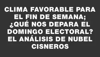 Clima favorable para el fin de semana; ¿qué nos depara el domingo electoral? El análisis de Nubel Cisneros