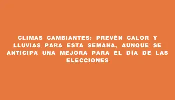 Climas cambiantes: prevén calor y lluvias para esta semana, aunque se anticipa una mejora para el día de las elecciones