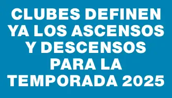 Clubes definen ya los ascensos y descensos para la temporada 2025