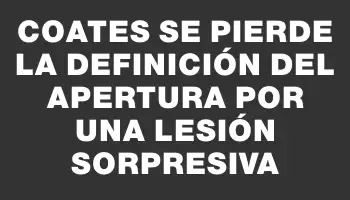 Coates se pierde la definición del Apertura por una lesión sorpresiva