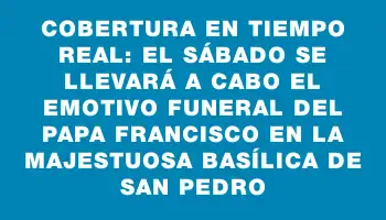 Cobertura en tiempo real: el sábado se llevará a cabo el emotivo funeral del papa Francisco en la majestuosa basílica de San Pedro