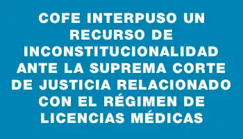 Cofe interpuso un recurso de inconstitucionalidad ante la Suprema Corte de Justicia relacionado con el régimen de licencias médicas