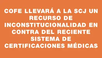 Cofe llevará a la Scj un recurso de inconstitucionalidad en contra del reciente sistema de certificaciones médicas