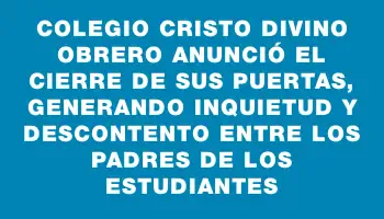 Colegio Cristo Divino Obrero anunció el cierre de sus puertas, generando inquietud y descontento entre los padres de los estudiantes