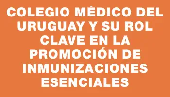 Colegio Médico del Uruguay y su rol clave en la promoción de inmunizaciones esenciales