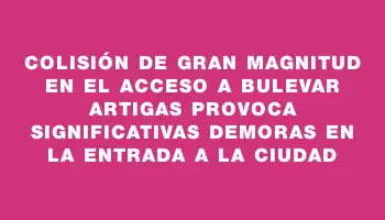 Colisión de gran magnitud en el acceso a Bulevar Artigas provoca significativas demoras en la entrada a la ciudad