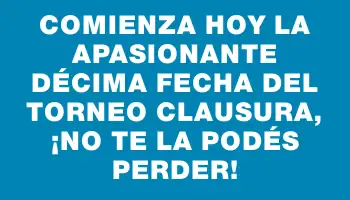 Comienza hoy la apasionante décima fecha del Torneo Clausura, ¡no te la podés perder!