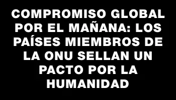 Compromiso Global por el Mañana: Los Países Miembros de la Onu Sellan un Pacto por la Humanidad