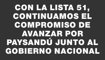 Con la lista 51, continuamos el compromiso de avanzar por Paysandú junto al gobierno nacional