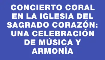 Concierto Coral en la iglesia del Sagrado Corazón: una celebración de música y armonía