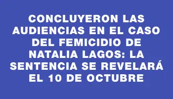 Concluyeron las audiencias en el caso del femicidio de Natalia Lagos: la sentencia se revelará el 10 de octubre