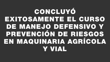 Concluyó exitosamente el curso de manejo defensivo y prevención de riesgos en maquinaria agrícola y vial