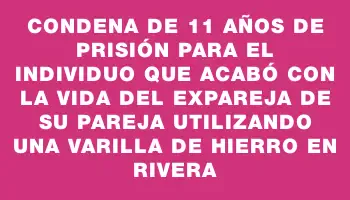 Condena de 11 años de prisión para el individuo que acabó con la vida del expareja de su pareja utilizando una varilla de hierro en Rivera