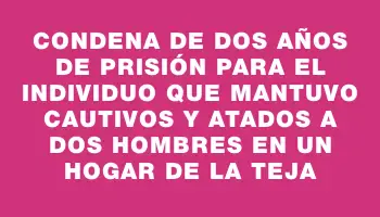 Condena de dos años de prisión para el individuo que mantuvo cautivos y atados a dos hombres en un hogar de La Teja