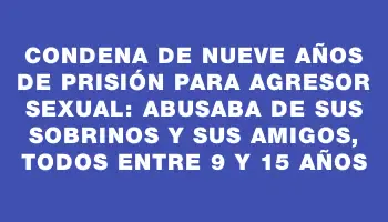 Condena de nueve años de prisión para agresor sexual: abusaba de sus sobrinos y sus amigos, todos entre 9 y 15 años