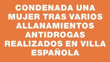 Condenada una mujer tras varios allanamientos antidrogas realizados en Villa Española