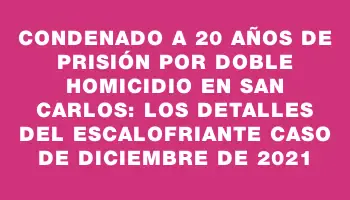 Condenado a 20 años de prisión por doble homicidio en San Carlos: los detalles del escalofriante caso de diciembre de 2021