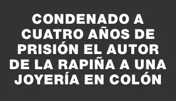 Condenado a cuatro años de prisión el autor de la rapiña a una joyería en Colón