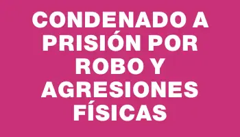 Condenado a prisión por robo y agresiones físicas