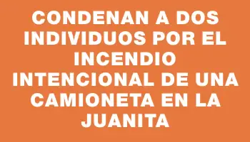 Condenan a dos individuos por el incendio intencional de una camioneta en La Juanita