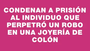 Condenan a prisión al individuo que perpetró un robo en una joyería de Colón