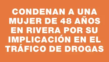 Condenan a una mujer de 48 años en Rivera por su implicación en el tráfico de drogas