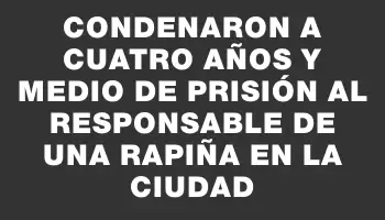 Condenaron a cuatro años y medio de prisión al responsable de una rapiña en la ciudad