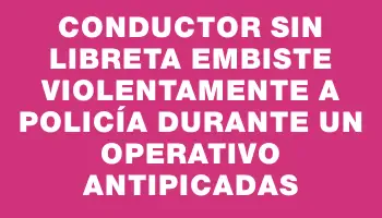 Conductor sin libreta embiste violentamente a policía durante un operativo antipicadas