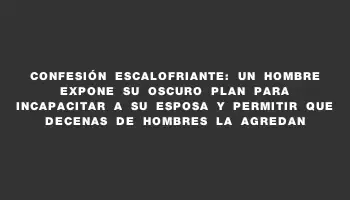 Confesión escalofriante: un hombre expone su oscuro plan para incapacitar a su esposa y permitir que decenas de hombres la agredan