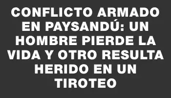 Conflicto armado en Paysandú: un hombre pierde la vida y otro resulta herido en un tiroteo