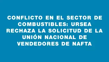 Conflicto en el sector de combustibles: Ursea rechaza la solicitud de la Unión Nacional de Vendedores de Nafta