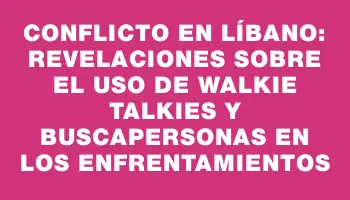 Conflicto en Líbano: Revelaciones sobre el uso de walkie talkies y buscapersonas en los enfrentamientos