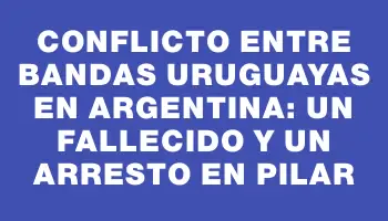 Conflicto entre bandas uruguayas en Argentina: un fallecido y un arresto en Pilar