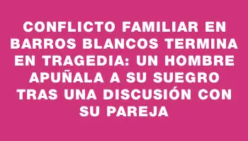 Conflicto familiar en Barros Blancos termina en tragedia: un hombre apuñala a su suegro tras una discusión con su pareja