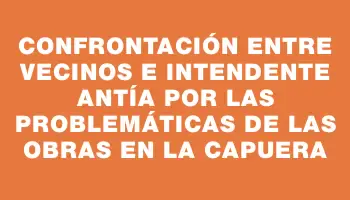 Confrontación entre vecinos e intendente Antía por las problemáticas de las obras en La Capuera