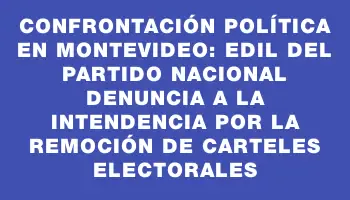 Confrontación política en Montevideo: Edil del Partido Nacional denuncia a la Intendencia por la remoción de carteles electorales