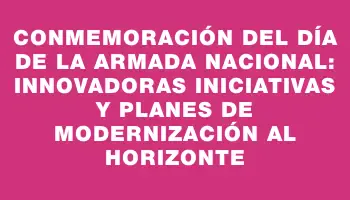 Conmemoración del Día de la Armada Nacional: Innovadoras iniciativas y planes de modernización al horizonte