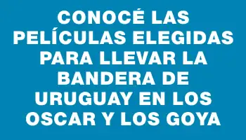 Conocé las películas elegidas para llevar la bandera de Uruguay en los Oscar y los Goya