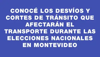 Conocé los desvíos y cortes de tránsito que afectarán el transporte durante las elecciones nacionales en Montevideo