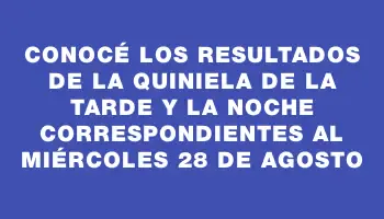 Conocé los resultados de la Quiniela de la tarde y la noche correspondientes al miércoles 28 de agosto