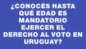 ¿Conocés hasta qué edad es mandatorio ejercer el derecho al voto en Uruguay?