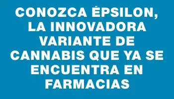 Conozca Épsilon, la innovadora variante de cannabis que ya se encuentra en farmacias