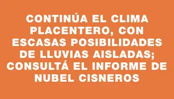 Continúa el clima placentero, con escasas posibilidades de lluvias aisladas; consultá el informe de Nubel Cisneros