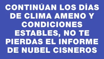 Continúan los días de clima ameno y condiciones estables, no te pierdas el informe de Nubel Cisneros
